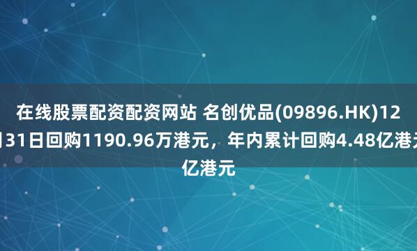 在线股票配资配资网站 名创优品(09896.HK)12月31日回购1190.96万港元，年内累计回购4.48亿港元