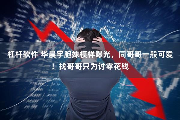 杠杆软件 华晨宇胞妹模样曝光，同哥哥一般可爱！找哥哥只为讨零花钱