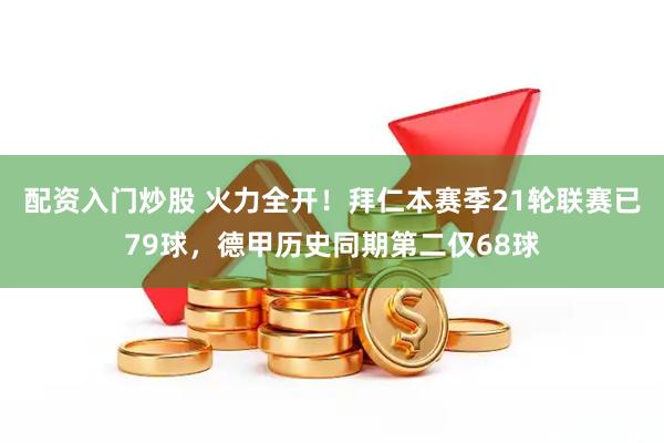 配资入门炒股 火力全开！拜仁本赛季21轮联赛已79球，德甲历史同期第二仅68球