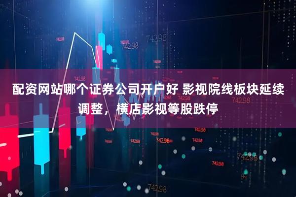 配资网站哪个证券公司开户好 影视院线板块延续调整，横店影视等股跌停