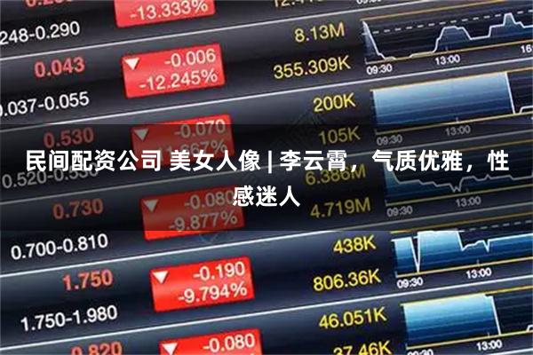 民间配资公司 美女人像 | 李云霄，气质优雅，性感迷人