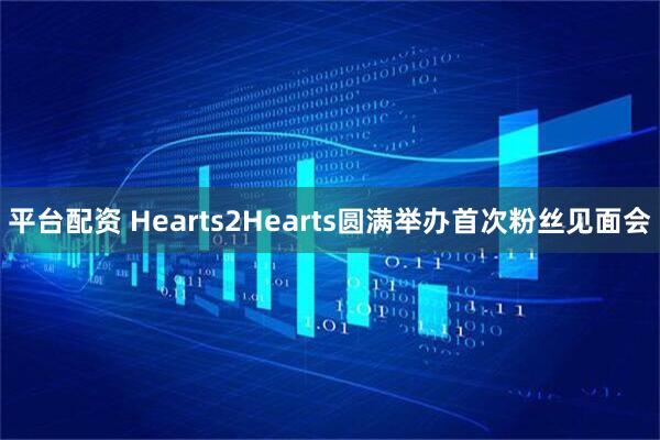 平台配资 Hearts2Hearts圆满举办首次粉丝见面会