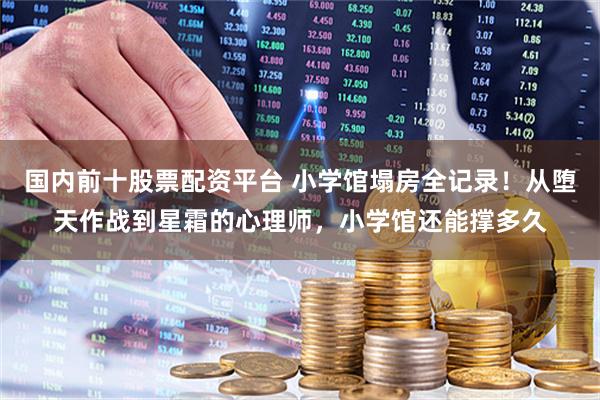 国内前十股票配资平台 小学馆塌房全记录！从堕天作战到星霜的心理师，小学馆还能撑多久