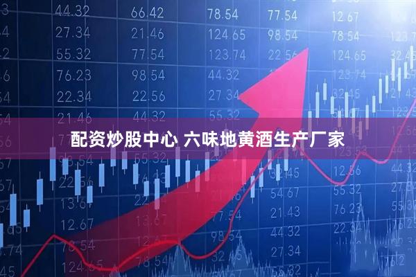 配资炒股中心 六味地黄酒生产厂家